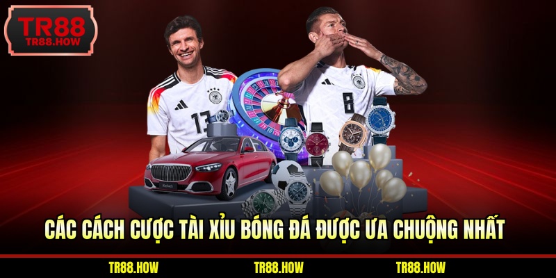 Các cách cược tài xỉu bóng đá được ưa chuộng nhất