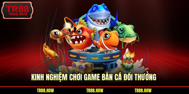 Kinh nghiệm chơi game bắn cá đổi thưởng