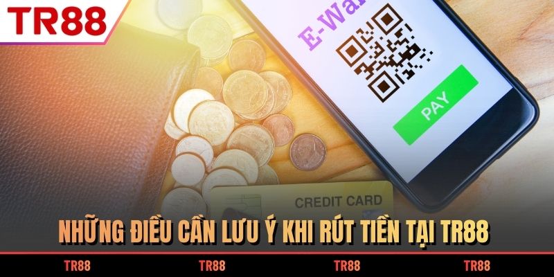 Những điều cần lưu ý khi rút tiền tại TR88