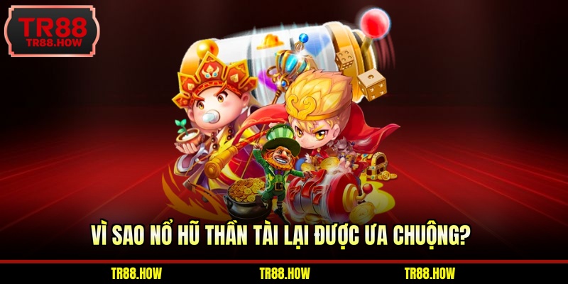 Vì sao nổ hũ Thần Tài lại được ưa chuộng?